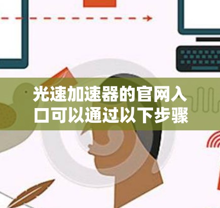 光速加速器的官网入口可以通过以下步骤找到