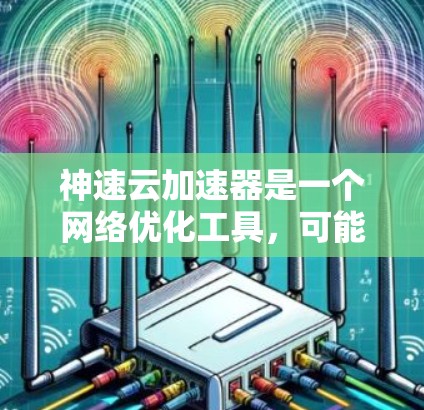 神速云加速器是一个网络优化工具，可能用于加速网络连接、降低延迟或提高下载速度。具体功能和效果因版本而异，以下是一些可能的信息和建议