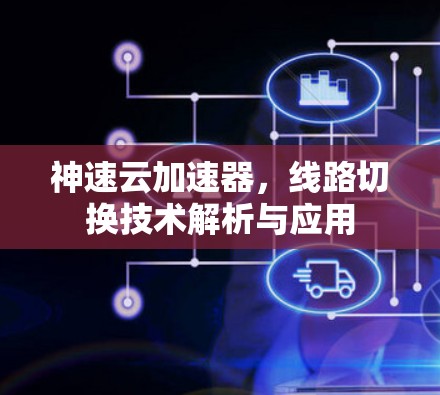 神速云加速器，线路切换技术解析与应用