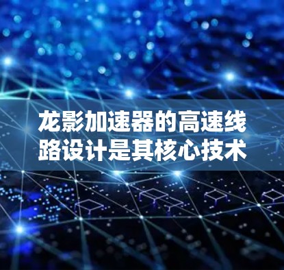 龙影加速器的高速线路设计是其核心技术之一,主要用于加速粒子(如电子或质子)到极高的速度。以下是对其高速线路设计的详细解释 龙影加速器的高速线路设计是其核心技术之一,主要用于加速粒子(如电子或质子)到极高的速度。以下是对其高速线路设计的详细解释