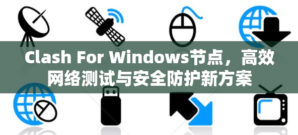 Clash For Windows节点，高效网络测试与安全防护新方案
