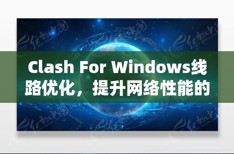 Clash For Windows线路优化，提升网络性能的高效方法