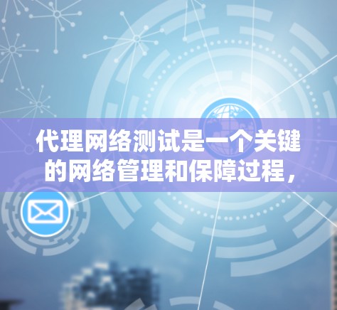 代理网络测试是一个关键的网络管理和保障过程，旨在确保网络代理服务器的稳定性、安全性和高效性。以下是对代理网络测试的详细总结