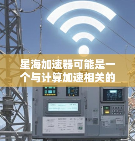 星海加速器可能是一个与计算加速相关的软件或工具，但目前没有明确的信息表明它是一个官方的软件或硬件产品。如果你指的是某个特定的加速器软件或硬件，请提供更多信息，以便我能更好地帮助你