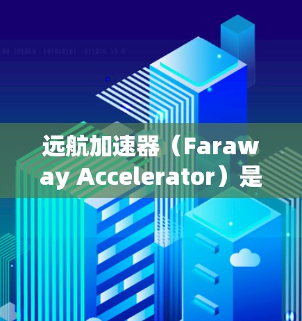 远航加速器（Faraway Accelerator）是一款网络加速软件，旨在优化网络连接速度和稳定性。由于我无法直接下载或提供具体的下载链接，建议你通过以下步骤获取