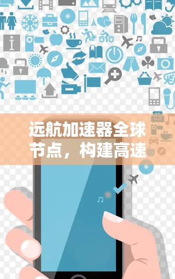 远航加速器全球节点，构建高速数据传输新网络
