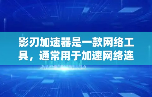 影刃加速器是一款网络工具，通常用于加速网络连接、匿名化访问网站或绕过网络限制。海外服务器是指位于不同国家或地区的服务器，可以帮助用户访问受限的网站或加速数据传输