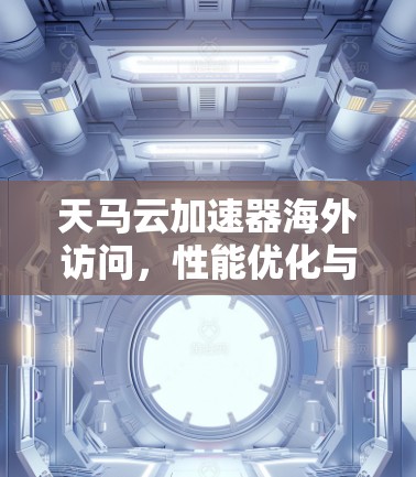 天马云加速器海外访问，性能优化与服务提升