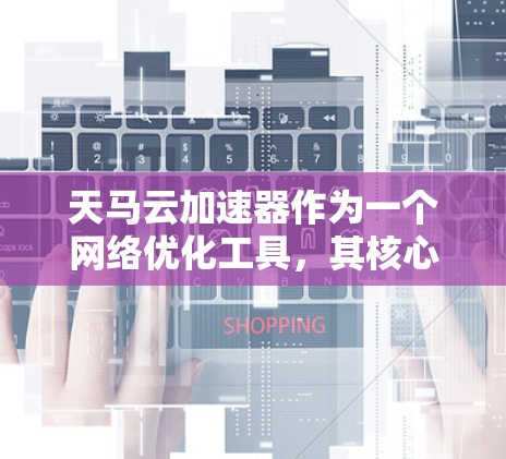 天马云加速器作为一个网络优化工具，其核心目标是通过智能化的方式提升网络传输效率和性能。网络优化是实现这一目标的关键环节，以下是一些针对天马云加速器网络优化的建议和策略