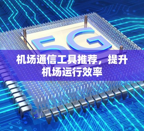 机场通信工具推荐，提升机场运行效率