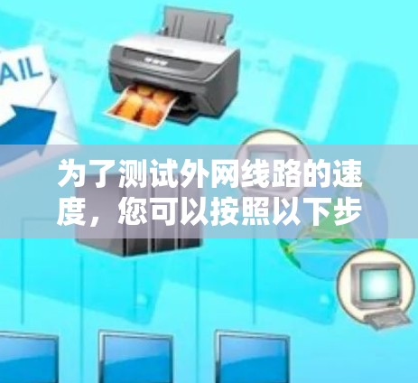 为了测试外网线路的速度，您可以按照以下步骤进行