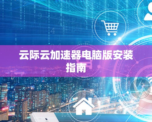 云际云加速器电脑版安装指南