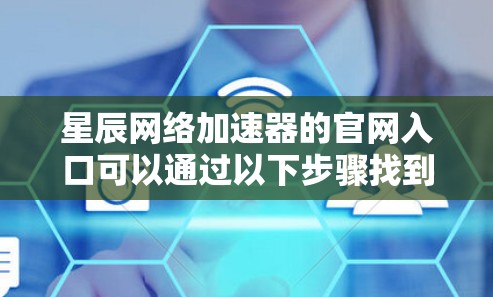 星辰网络加速器的官网入口可以通过以下步骤找到