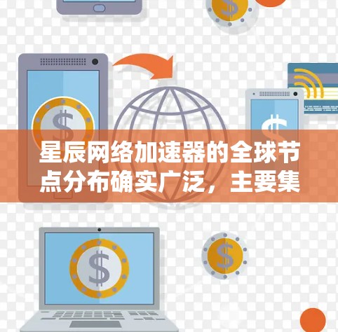 星辰网络加速器的全球节点分布确实广泛，主要集中在美国、欧洲和亚洲，覆盖了多个国家和地区，这有助于减少延迟并提高访问速度。以下是关于星辰网络加速器全球节点分布的详细信息