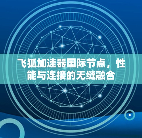 飞狐加速器国际节点，性能与连接的无缝融合