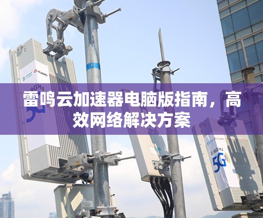 雷鸣云加速器电脑版指南，高效网络解决方案
