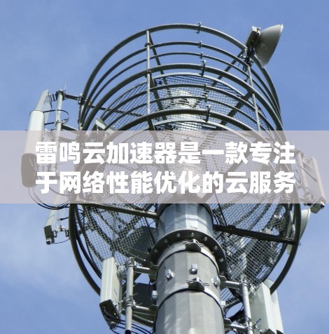 雷鸣云加速器是一款专注于网络性能优化的云服务平台，旨在帮助用户在复杂的网络环境中实现数据传输的加速和质量保障。以下是关于雷鸣云加速器海外网络的详细分析