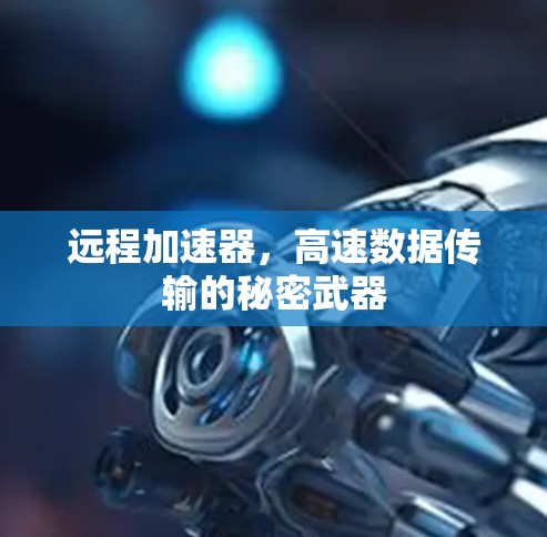远程加速器，高速数据传输的秘密武器