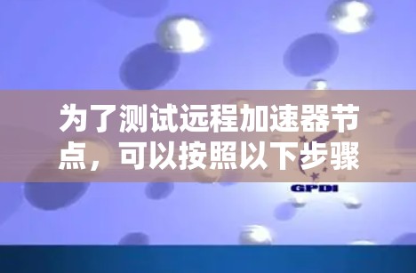 为了测试远程加速器节点，可以按照以下步骤进行