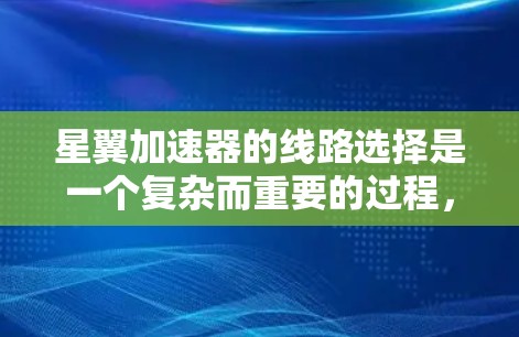 星翼加速器的线路选择是一个复杂而重要的过程，涉及多个因素的权衡。以下是对线路选择的详细分析和总结