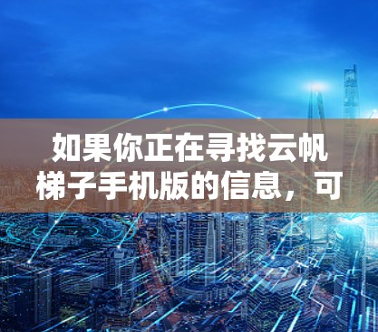 如果你正在寻找云帆梯子手机版的信息，可能需要先了解一下云帆梯子是什么，以及是否有相关的手机应用