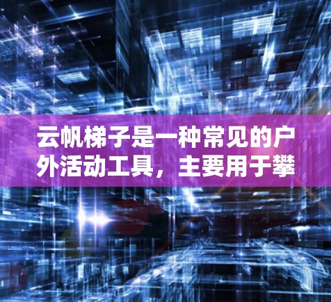 云帆梯子是一种常见的户外活动工具，主要用于攀岩、徒步旅行或其他需要攀登场景。以下是云帆梯子的一般使用说明，帮助你更好地理解和使用它