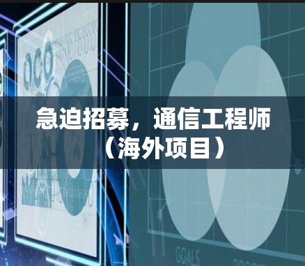 急迫招募，通信工程师（海外项目）
