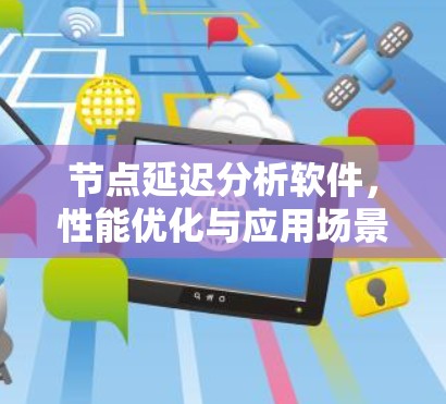 节点延迟分析软件，性能优化与应用场景