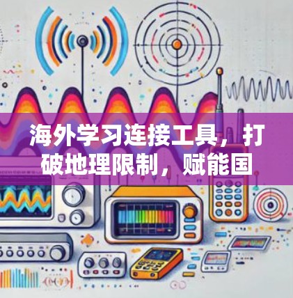 海外学习连接工具，打破地理限制，赋能国际教育