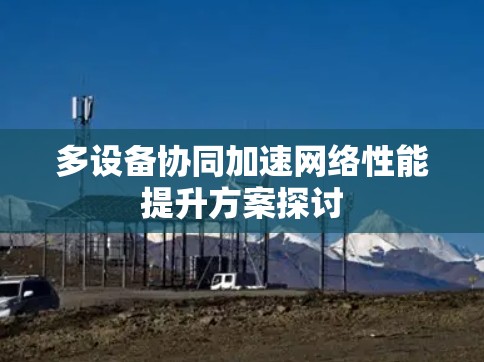 多设备协同加速网络性能提升方案探讨