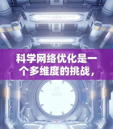 科学网络优化是一个多维度的挑战，涉及网络架构、数据传输、算法、安全性、能效和监控等多个方面。以下是对科学网络优化的详细分析和总结