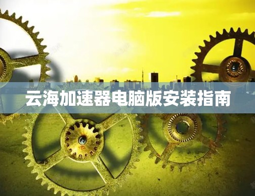 云海加速器电脑版安装指南