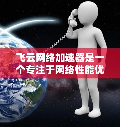 飞云网络加速器是一个专注于网络性能优化的解决方案，旨在帮助用户提升本地网络环境下的云服务和内部资源访问速度。以下是对飞云网络加速器的一些评测和分析，供您参考