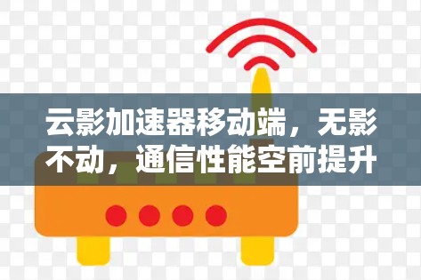 云影加速器移动端，无影不动，通信性能空前提升
