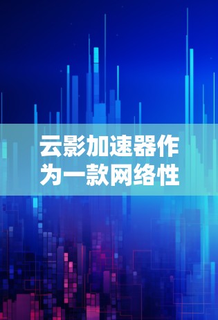 云影加速器作为一款网络性能优化工具，其评测通常会从多个方面进行，包括但不限于速度提升、延迟优化、稳定性、兼容性、用户体验等。以下是一些可能涉及的评测点