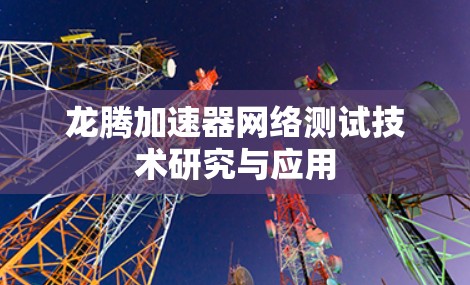 龙腾加速器网络测试技术研究与应用