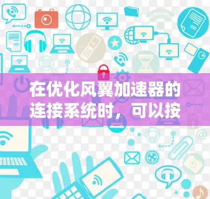 在优化风翼加速器的连接系统时，可以按照以下步骤进行