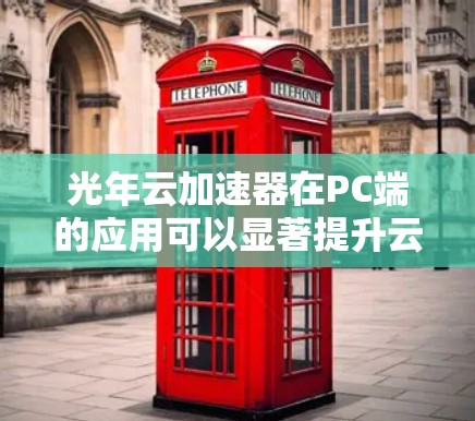 光年云加速器在PC端的应用可以显著提升云资源访问的效率和性能，适用于多种场景。以下是对光年云加速器在PC端应用的总结