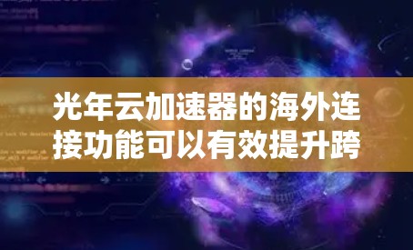 光年云加速器的海外连接功能可以有效提升跨国数据传输的效率和性能。以下是对这一功能的详细分析和优化策略