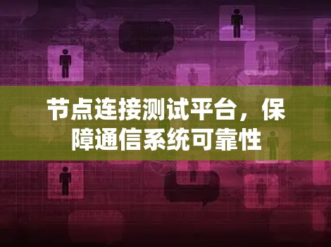 节点连接测试平台，保障通信系统可靠性