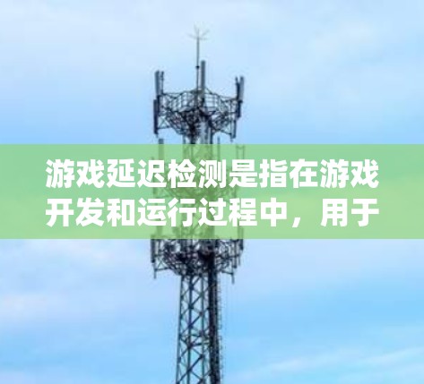 游戏延迟检测是指在游戏开发和运行过程中，用于检测和分析延迟问题的方法和技术。延迟是指系统或网络响应所需的时间，包括处理、传输和等待时间。延迟检测对于优化游戏性能、提升用户体验至关重要