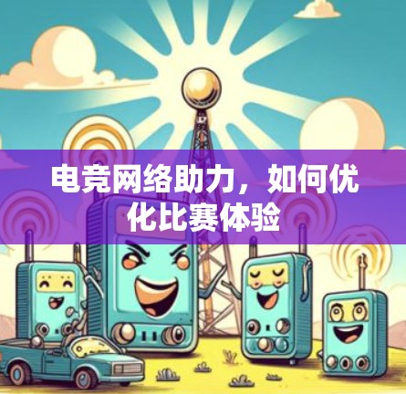 电竞网络助力，如何优化比赛体验