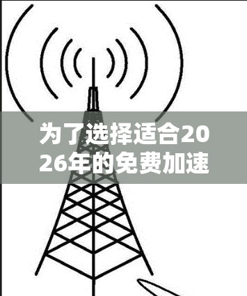 为了选择适合2026年的免费加速器，以下是一些经过综合考虑的推荐