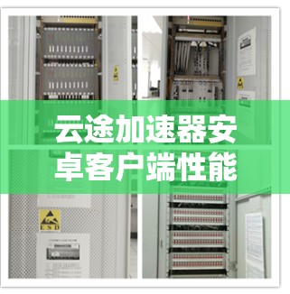 云途加速器安卓客户端性能优化与用户体验提升