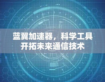蓝翼加速器，科学工具开拓未来通信技术