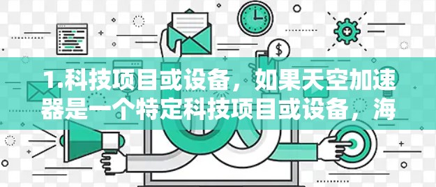 1.科技项目或设备，如果天空加速器是一个特定科技项目或设备，海外线路可能指的是该项目在国际市场上的运营或合作项目，涉及跨国技术交流或合作