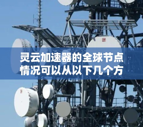 灵云加速器的全球节点情况可以从以下几个方面进行分析