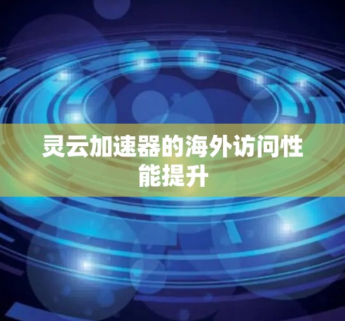 灵云加速器的海外访问性能提升