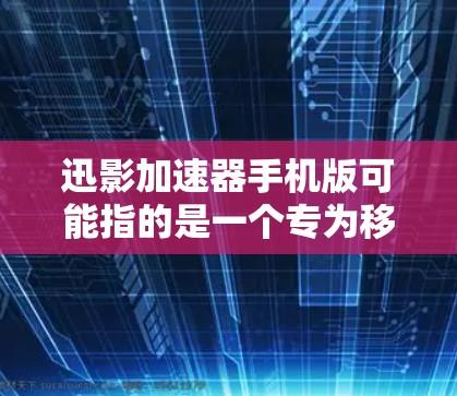 迅影加速器手机版可能指的是一个专为移动设备设计的加速器应用程序，旨在提升手机的性能或网速。如果你正在寻找这个应用的手机版，以下是一些可能的步骤和建议