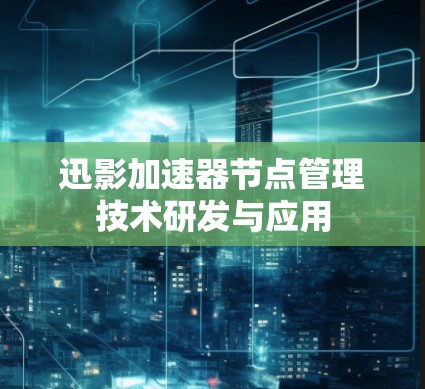 迅影加速器节点管理技术研发与应用